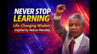 Never Stop Learning | Life-Changing Wisdom Inspired by Nelson Mandela