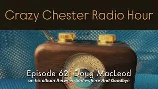Doug MacLeod on Between Somewhere And Goodbye - Crazy Chester Radio Hour Episode #62