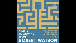 Simply Following Jesus: Practices for Living Out an Uncomplicated Faith - Robert Watson