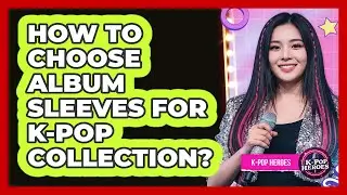 How To Choose Album Sleeves For K-Pop Collection?