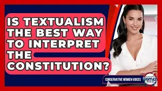 Is Textualism The Best Way To Interpret The Constitution? - Conservative Women Voices