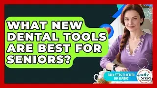 What New Dental Tools Are Best For Seniors? - Daily Steps to Health For Seniors