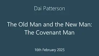 ECF 16-03-2025: Dai Patterson - The Old Man and the New Man: The Covenant Man