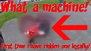 What a machine! Never ridden one legally before!