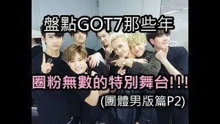 [GOT7]盤點那些年圈粉無數的特別舞台!!! / GOT7 Special Stage Compilation!!! (團體/多人男版篇P2)