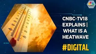 CNBC-TV18 Explains | What Is A Heatwave