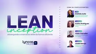 [Lyncas Talks] Lean Inception: alcan&ccedil;ando o momento WOW de forma eficiente