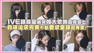 IVE錄音室展現強大歌喉直接愛上 員瑛追求完美不斷要求重錄超專業!｜【IVE】