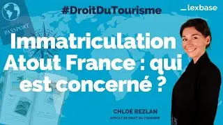 [Droit du tourisme] #2 Immatriculation Atout France : qui est concerné ?
