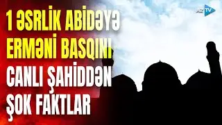 Bir əsrlik abidənin başına ermənilər görün hansı oyunları gətirib:canlı şahid bütün sirləri AÇIQLADI