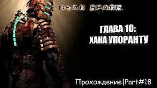 Dead Space: Прохождение|Part#18_ГЛАВА 10: ХАНА УПОРАНТУ
