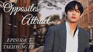 [TAEHYUNG FF] Opposites Attract (Ep.7)