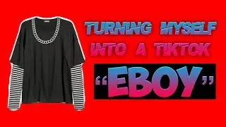 TURNING MYSELF INTO A TIKTOK EBOY!