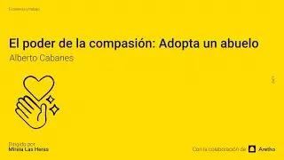 El poder de la compasión: Adopta un abuelo, con Alberto Cabanes