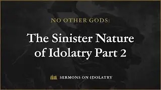No Other Gods: The Sinister Nature of Idolatry Part 2 - Selected Scriptures (Robb Brunansky)