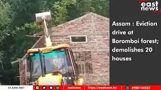 Assam : Eviction drive at Boromboi forest; demolishes 20 houses| East News