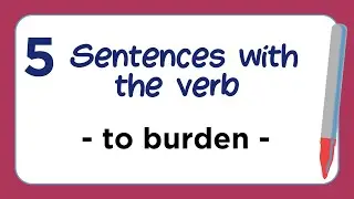 5 Sentences with the Verb - BURDEN