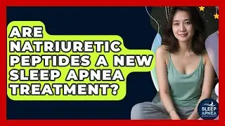 Are Natriuretic Peptides A New Sleep Apnea Treatment? - Sleep Apnea Support Network