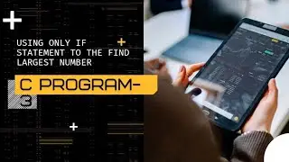 Using only if statement to find the largest number.|| letest video 2022
