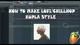 How to Make Lofi/Chillhop Like Kupla | FL Studio Tutorial 2019