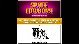 Space Cowboys: A Bounty Hunter&rsquo;s Life: Exploring Cowboy Bebop's Main Themes, Characters And Their