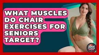 What Muscles Do Chair Exercises for Seniors Target? | Senior Fitness Simplified News