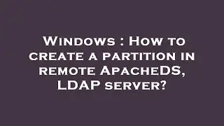Windows : How to create a partition in remote ApacheDS, LDAP server?