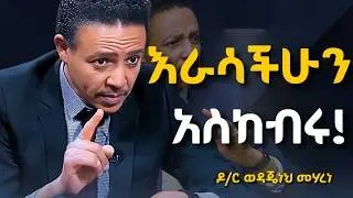 ክብራችሁን ማስጠበቅ ልመዱ፤ ደካማ አትሁኑ!!! Dr Wodajeneh Meharene | ዶ/ር ወዳጄነህ መሃረነ | Laba | Dawit dreams | Kofya