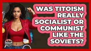 Was Titoism Really Socialist Or Communist Like The Soviets? - Socialism Explained