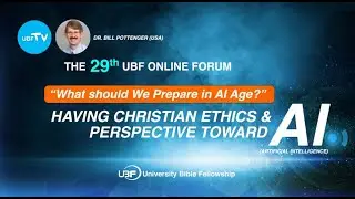 29th UBF Forum: Having Christian Ethics & Perspective toward AI / Dr. Bill Pottenger #UBF