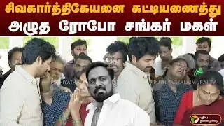 சிவகார்த்திகேயனை கட்டியணைத்து அழுத ரோபோ சங்கர் மகள் | Robo Shankar