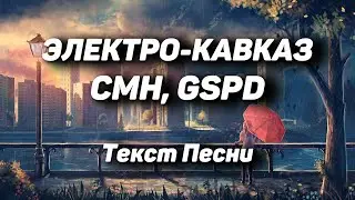 СМН, GSPD - ЭЛЕКТРО-КАВКАЗ(Текст Песни, 2021)
