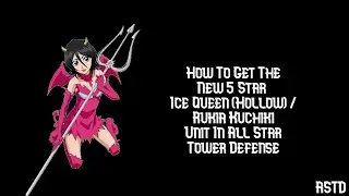 HOW TO GET THE NEW 5 STAR ICE QUEEN (HOLLOW) / RUKIA KUCHIKI UNIT IN (All Star Tower Defense)