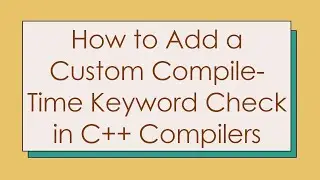 How to Add a Custom Compile-Time Keyword Check in C+ +  Compilers