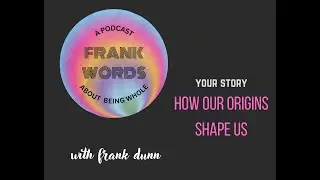 Frank Words: Your Story, Episode 1 How Our Origins Shape Us