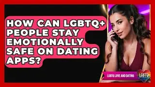 How Can LGBTQ+ People Stay Emotionally Safe On Dating Apps? - LGBTQ Love and Dating