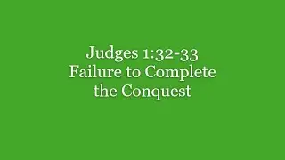 011 Judges 1:32-33 Failure to Complete the Conquest