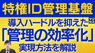 「特権ID管理基盤」導入ハードルを抑えた「管理の効率化」実現方法を解説