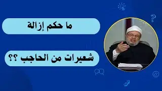 ما حكم إزالة شعيرات من الحاجب ؟ _ الدكتور يوسف القرضاوي رحمه الله