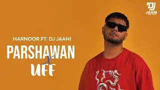 Parshawan X Uff - Harnoor Ft. DJ JAANI | Harnoor Mashup | New Punjabi Mashup 2022