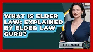What Is Elder Law: Explained By Elder Law Guru? - Elder Law Guru