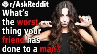 Women, What's The Worst Thing a Female Friend Had Done to a MAN?