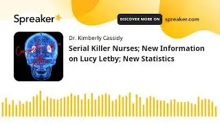 Serial Killer Nurses; New Information on Lucy Letby; New Statistics (part 4 of 5)