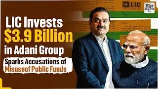LIC Invests $3.9 Billion in Adani Group, Sparks Accusations of Misuse of Public Funds