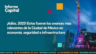 Balance 2025 en Ciudad de México: economía, seguridad e infraestructura | Informe Capital | 31 dic