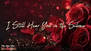 I Still Hear You in the Silence | | Love Songs 80s 90s ♥ Oldies But Goodies
