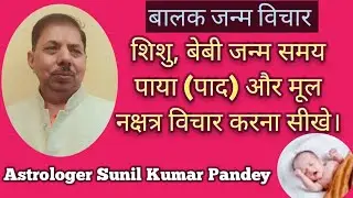 बालक जन्म के समय पाया (पाद), मूल नक्षत्र, छठी आदि विचार करना सीखे।Balak janm muhurat ,paya,vichar,