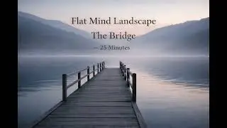 Flat Mind Landscape | The Bridge &mdash; 25 Minutes