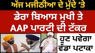 ਅੱਜ ਮਜੀਠੀਆ ਦੇ ਮੁੱਦੇ 'ਤੇ ਡੇਰਾ ਬਿਆਸ ਮੁਖੀ ਤੇ AAP ਪਾਰਟੀ ਹੋਏ ਉਲਟ