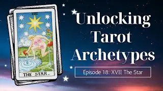 Unlocking Tarot Archetypes -- Ep. 18: XVII The Star